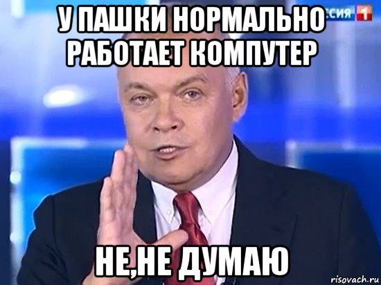 у пашки нормально работает компутер не,не думаю, Мем Киселёв 2014