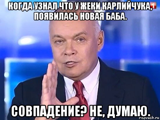 когда узнал что у жеки карлийчука, появилась новая баба. совпадение? не, думаю., Мем Киселёв 2014