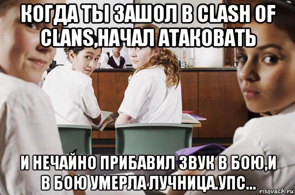 когда ты зашол в clash of clans,начал атаковать и нечайно прибавил звук в бою,и в бою умерла лучница.упс..., Мем В классе все смотрят на тебя