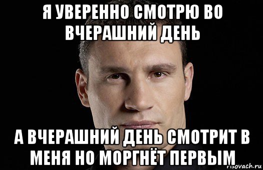 я уверенно смотрю во вчерашний день а вчерашний день смотрит в меня но моргнёт первым, Мем Кличко