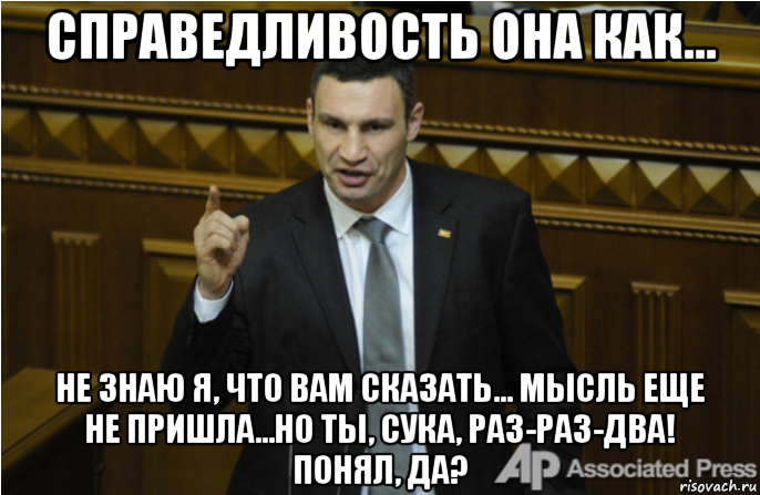 справедливость она как... не знаю я, что вам сказать... мысль еще не пришла...но ты, сука, раз-раз-два! понял, да?, Мем кличко философ