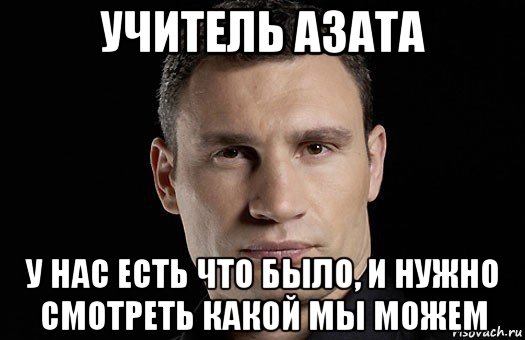 учитель азата у нас есть что было, и нужно смотреть какой мы можем, Мем Кличко