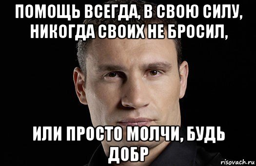 помощь всегда, в свою силу, никогда своих не бросил, или просто молчи, будь добр, Мем Кличко