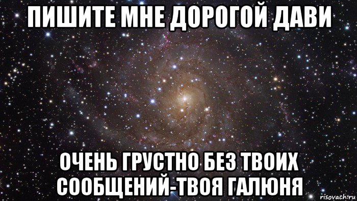 пишите мне дорогой дави очень грустно без твоих сообщений-твоя галюня, Мем  Космос (офигенно)