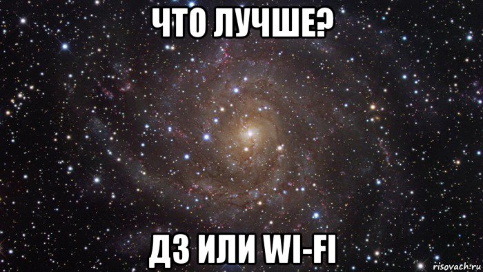 что лучше? дз или wi-fi, Мем  Космос (офигенно)