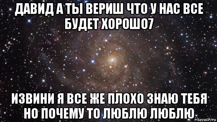 давид а ты вериш что у нас все будет хорошо7 извини я все же плохо знаю тебя но почему то люблю люблю, Мем  Космос (офигенно)