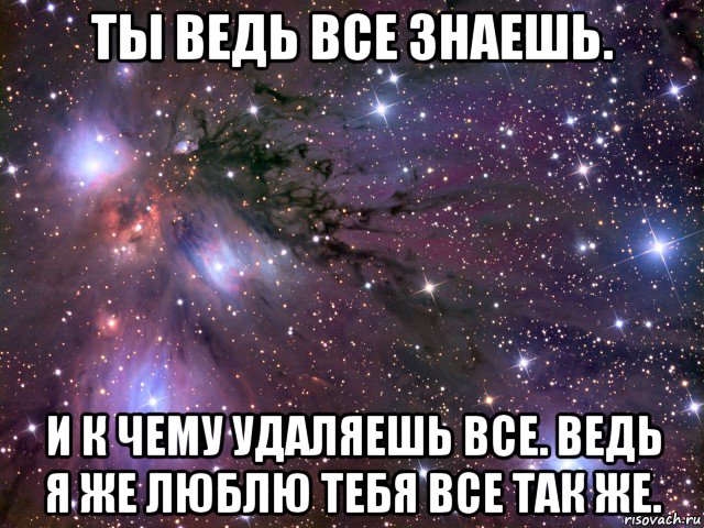 ты ведь все знаешь. и к чему удаляешь все. ведь я же люблю тебя все так же., Мем Космос