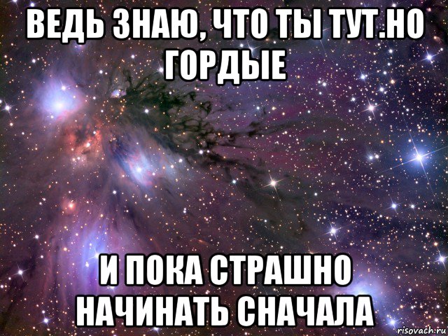 ведь знаю, что ты тут.но гордые и пока страшно начинать сначала, Мем Космос