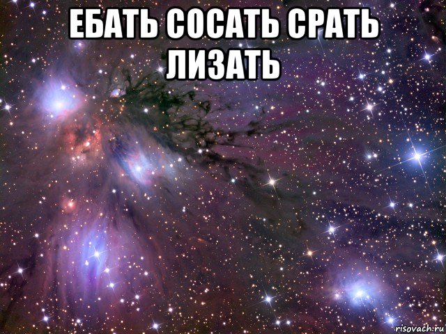 ебать сосать срать лизать , Мем Космос