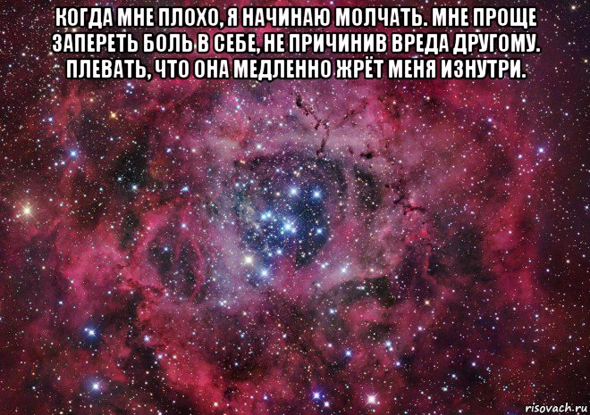 когда мне плохо, я начинаю молчать. мне проще запереть боль в себе, не причинив вреда другому. плевать, что она медленно жрёт меня изнутри. , Мем Ты просто космос