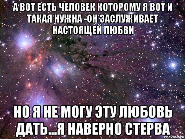 а вот есть человек которому я вот и такая нужна -он заслуживает настоящей любви но я не могу эту любовь дать...я наверно стерва, Мем Космос