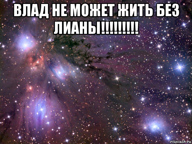 влад не может жить без лианы!!!!!!!!! , Мем Космос