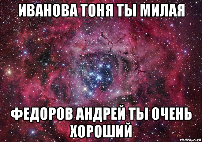 иванова тоня ты милая федоров андрей ты очень хороший, Мем Ты просто космос