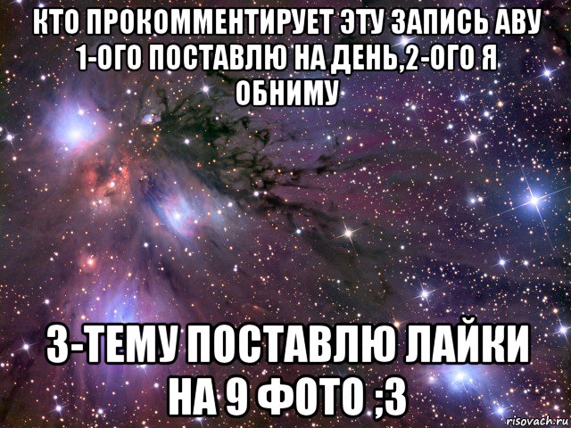 кто прокомментирует эту запись аву 1-ого поставлю на день,2-ого я обниму 3-тему поставлю лайки на 9 фото ;3, Мем Космос