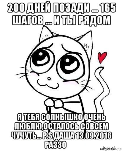 200 дней позади ... 165 шагов ... и ты рядом я тебя солнышко очень люблю,осталось совсем чучуть... p.s даша 13.09.2016 раззо❤️, Мем  Котейка-няша