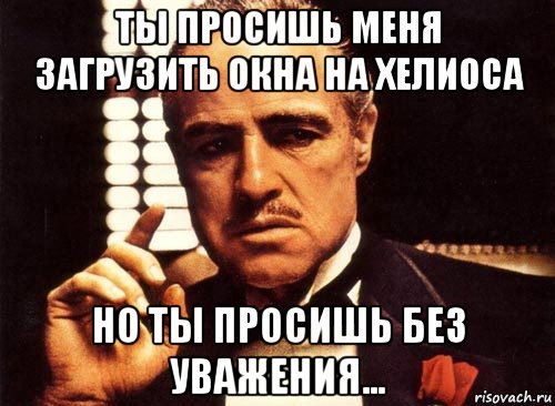 ты просишь меня загрузить окна на хелиоса но ты просишь без уважения..., Мем крестный отец