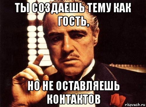 ты создаешь тему как гость, но не оставляешь контактов, Мем крестный отец