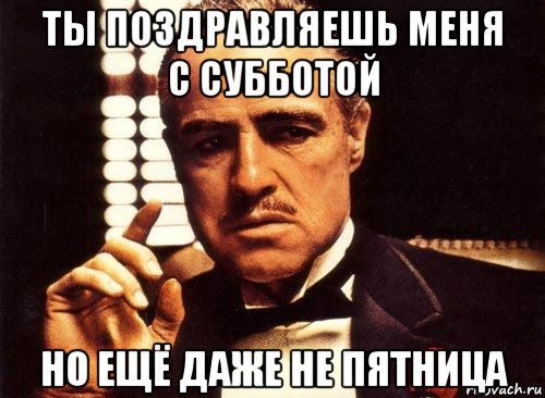 ты поздравляешь меня с субботой но ещё даже не пятница, Мем крестный отец