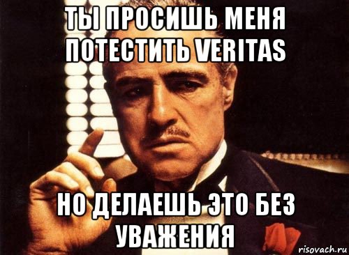 ты просишь меня потестить veritas но делаешь это без уважения, Мем крестный отец