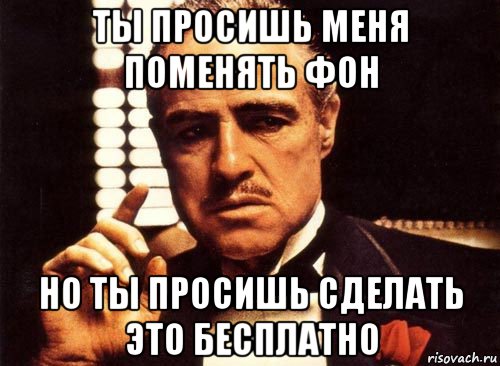 ты просишь меня поменять фон но ты просишь сделать это бесплатно, Мем крестный отец