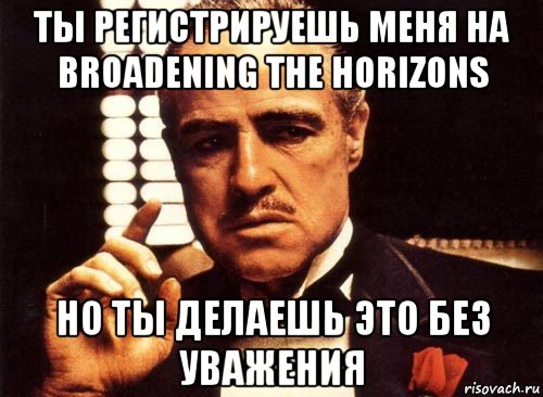 ты регистрируешь меня на broadening the horizons но ты делаешь это без уважения, Мем крестный отец