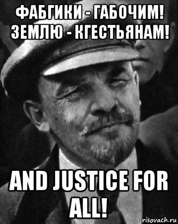 фабгики - габочим! землю - кгестьянам! and justice for all!