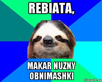 rebiata, makar nuzny obnimashki, Мем Ленивец