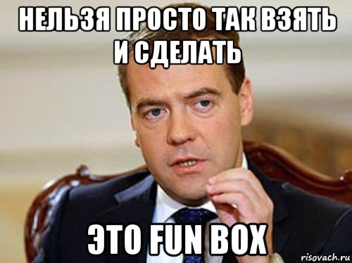 нельзя просто так взять и сделать это fun box, Мем  Медведев нельзя так просто