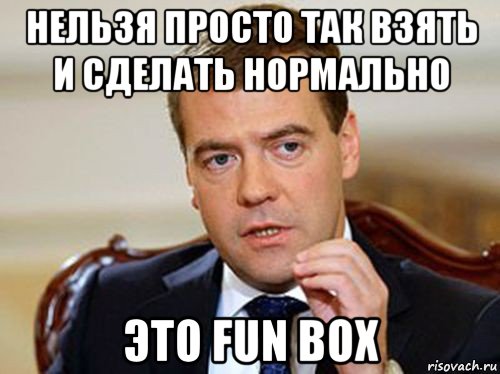 нельзя просто так взять и сделать нормально это fun box, Мем  Медведев нельзя так просто