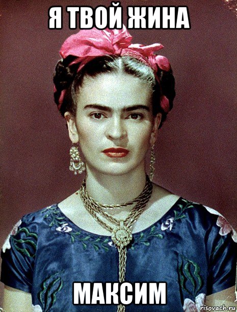 я твой жина максим, Мем Magdalena Carmen Frieda Kahlo Ca