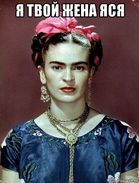 я твой жена яся , Мем Magdalena Carmen Frieda Kahlo Ca