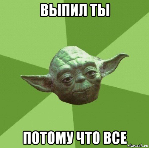 выпил ты потому что все