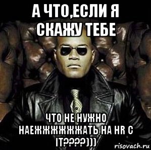 а что,если я скажу тебе что не нужно наежжжжжжать на hr с іт????))), Мем Матрица Морфеус