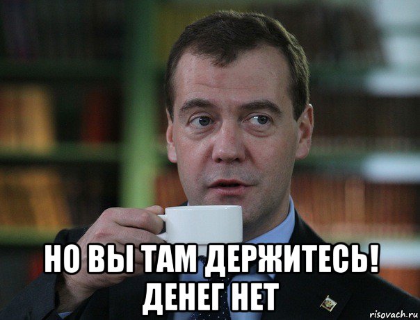 но вы там держитесь! денег нет, Мем Медведев спок бро