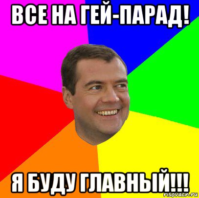 все на гей-парад! я буду главный!!!