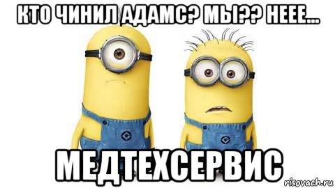 кто чинил адамс? мы?? неее... медтехсервис