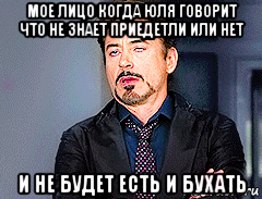 мое лицо когда юля говорит что не знает приедетли или нет и не будет есть и бухать, Мем мое лицо когда