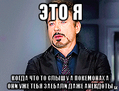 это я когда что то слышу а покемонах а они уже тебя заебали даже анекдоты, Мем мое лицо когда