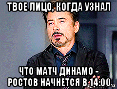 твое лицо, когда узнал что матч динамо - ростов начнется в 14:00, Мем мое лицо когда