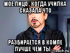 мое лицо , когда училка сказала что разбирается в компе лучше чем ты ..., Мем мое лицо когда