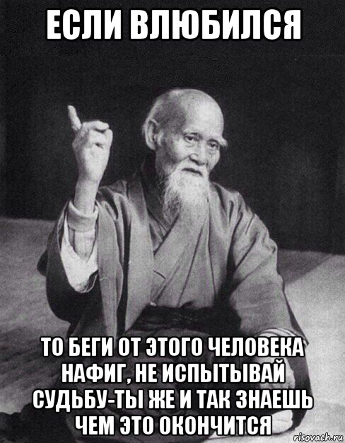 если влюбился то беги от этого человека нафиг, не испытывай судьбу-ты же и так знаешь чем это окончится, Мем Монах-мудрец (сэнсей)