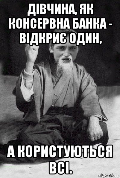 дівчина, як консервна банка - відкриє один, а користуються всі., Мем Мудрий паца