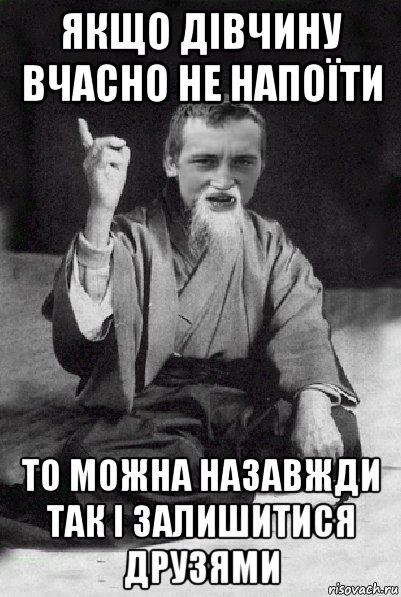 якщо дівчину вчасно не напоїти то можна назавжди так і залишитися друзями, Мем Мудрий паца