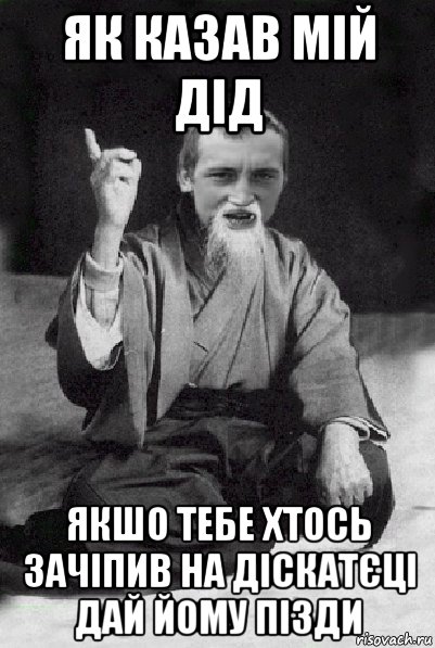 як казав мій дід якшо тебе хтось зачіпив на діскатєці дай йому пізди, Мем Мудрий паца