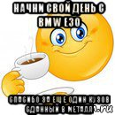 начни свой день с bmw e30 спасибо за еще один кузов сданный в металл, Мем Начни свой день