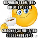 начинай свой день вместе с ором спасибо за еще одно спокойное утро, Мем Начни свой день