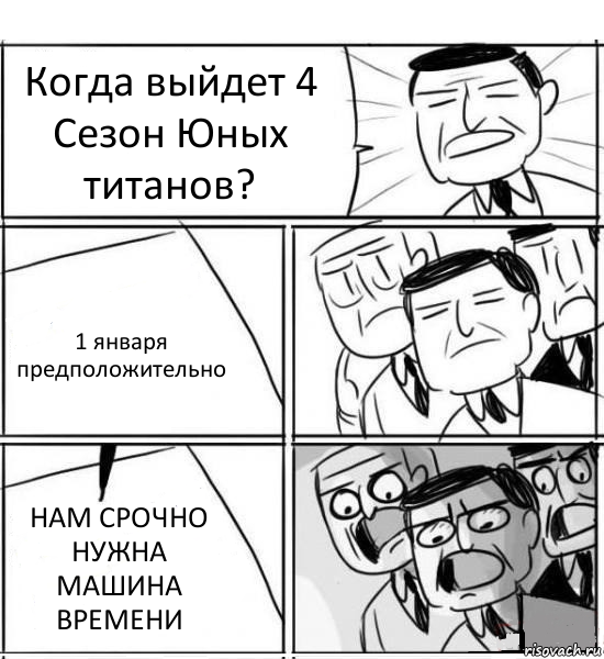 Когда выйдет 4 Сезон Юных титанов? 1 января предположительно НАМ СРОЧНО НУЖНА МАШИНА ВРЕМЕНИ, Комикс нам нужна новая идея