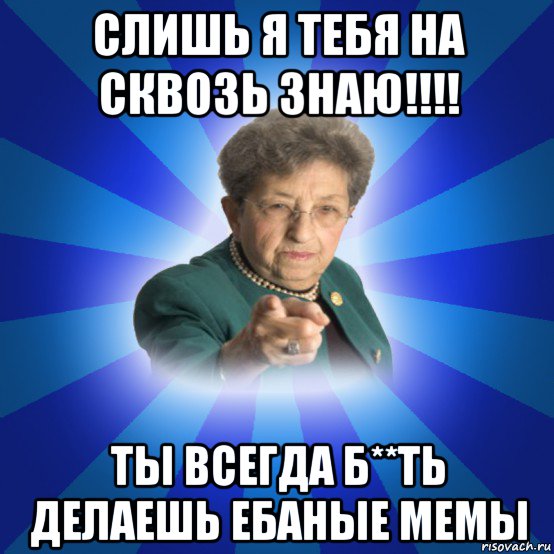 слишь я тебя на сквозь знаю!!!! ты всегда б**ть делаешь ебаные мемы, Мем Наталья Ивановна