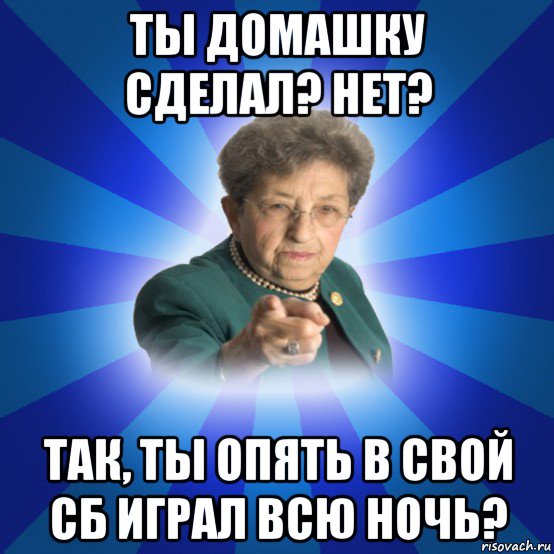 ты домашку сделал? нет? так, ты опять в свой сб играл всю ночь?, Мем Наталья Ивановна