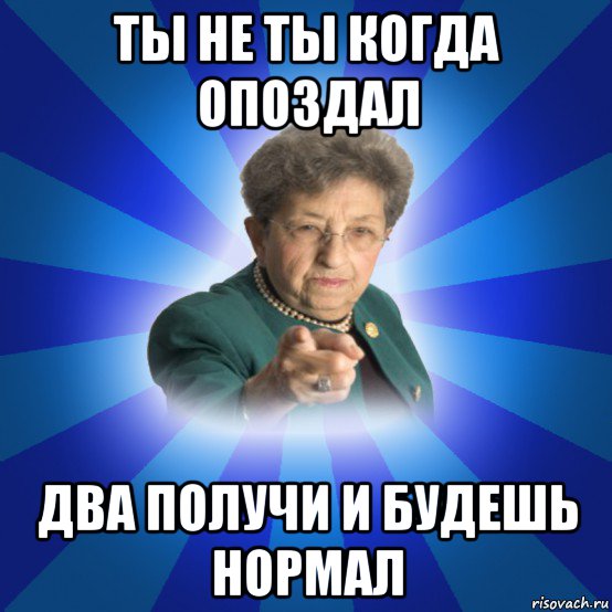 ты не ты когда опоздал два получи и будешь нормал, Мем Наталья Ивановна